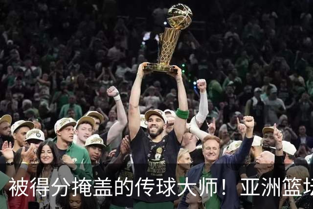 被得分掩盖的传球大师！亚洲篮坛30年，都出不了姚明这样会的中锋
